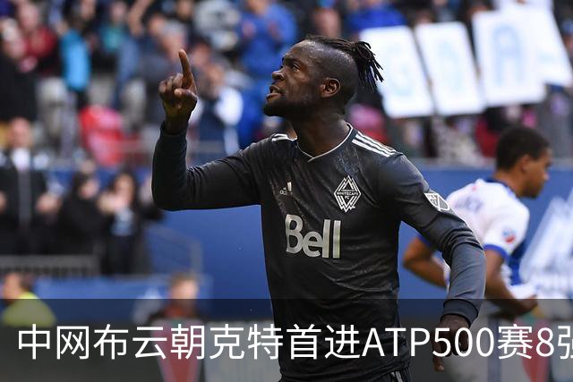 中网布云朝克特首进ATP500赛8强 张帅晋级16强